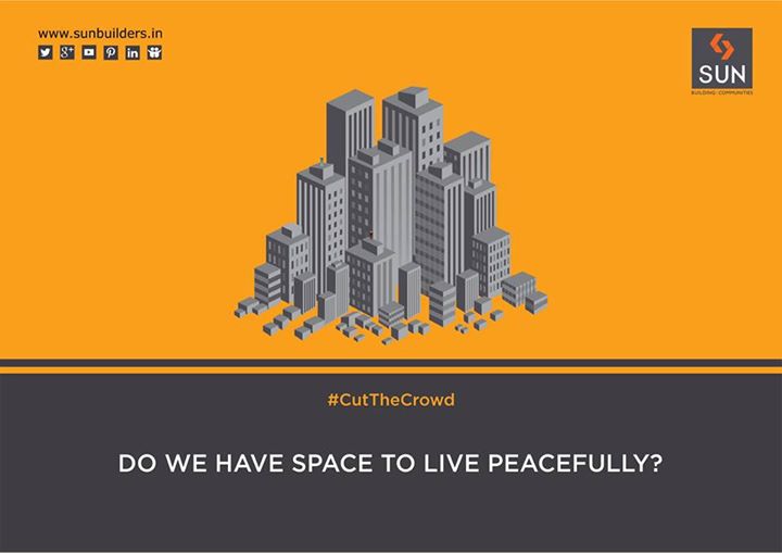 #CutTheCrowd:

Flats and apartments are now getting over crowded with people fitting into spaces more than they should. 
Let us combat overcrowding and create a spacious living for one and all, just like how Sun’s philosophy is based on.